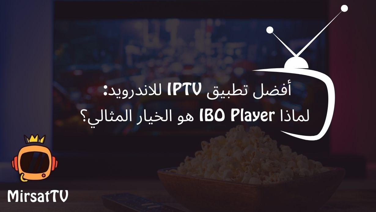 أفضل تطبيق IPTV للاندرويد لماذا IBO Player هو الخيار المثالي؟